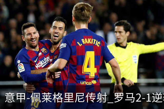 意甲-佩莱格里尼传射 罗马2-1逆转终结客场3连败