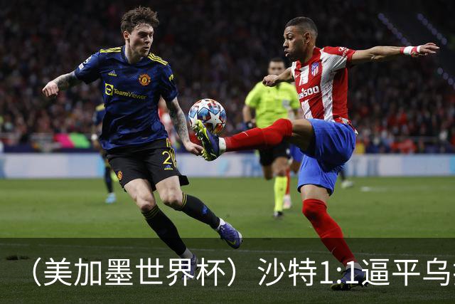 （美加墨世界杯）沙特1:1逼平乌拉圭 伊朗2:2战平新西兰